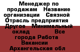 Менеджер по продажам › Название организации ­ Связной › Отрасль предприятия ­ Другое › Минимальный оклад ­ 25 500 - Все города Работа » Вакансии   . Архангельская обл.,Архангельск г.